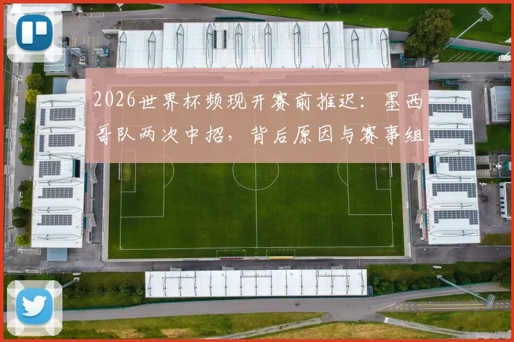 2026世界杯频现开赛前推迟：墨西哥队两次中招，背后原因与赛事组织影响全解析