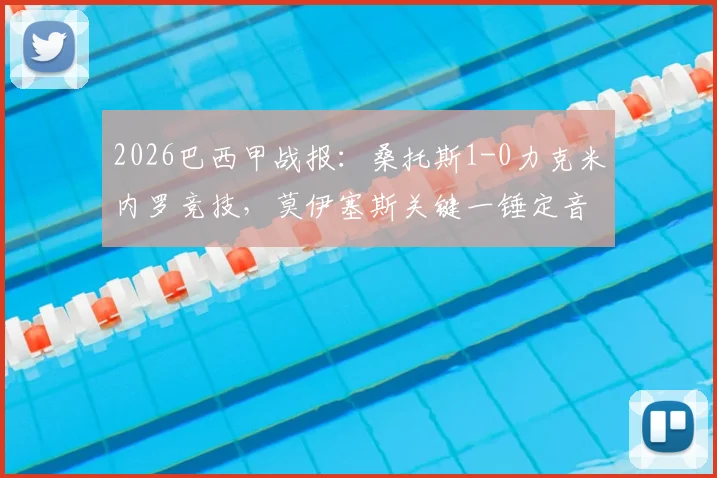 2026巴西甲战报:桑托斯1-0力克米内罗竞技,莫伊塞斯关键一锤定音,实时积分榜排名变动一览
