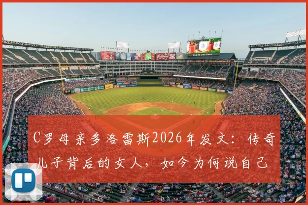 C罗母亲多洛雷斯2026年发文:传奇儿子背后的女人,如今为何说自己比任何时候都强大?