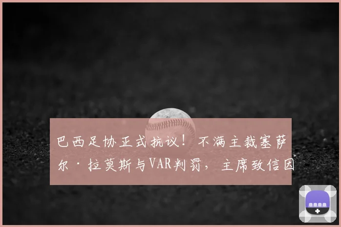 巴西足协正式抗议！不满主裁塞萨尔·拉莫斯与VAR判罚，主席致信因凡蒂诺引发2026世界杯执法讨论
