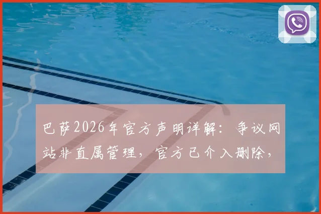 巴萨2026年官方声明详解：争议网站非直属管理，官方已介入删除，教你辨别真伪官网