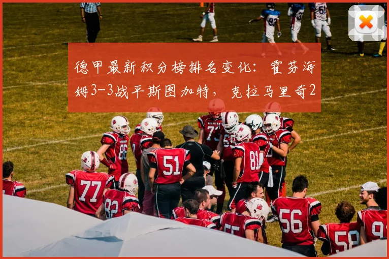德甲最新积分榜排名变化：霍芬海姆3-3战平斯图加特，克拉马里奇2026年梅开二度全记录
