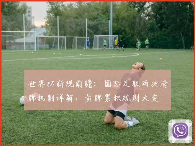 世界杯新规前瞻：国际足联两次清牌机制详解，黄牌累积规则大变