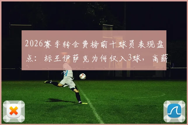 2026赛季转会费榜前十球员表现盘点：标王伊萨克为何仅入3球，高薪低效球员名单出炉