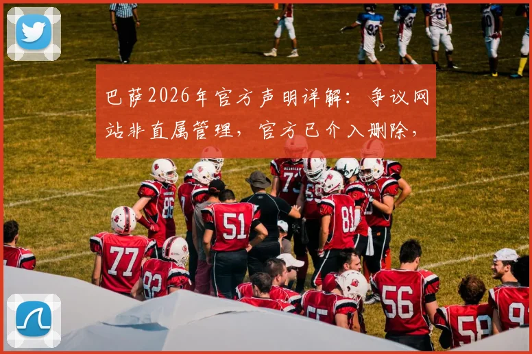 巴萨2026年官方声明详解：争议网站非直属管理，官方已介入删除，教你辨别真伪官网