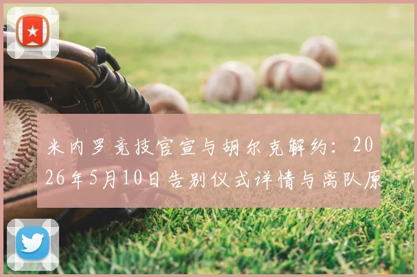 米内罗竞技官宣与胡尔克解约:2026年5月10日告别仪式详情与离队原因深度解读