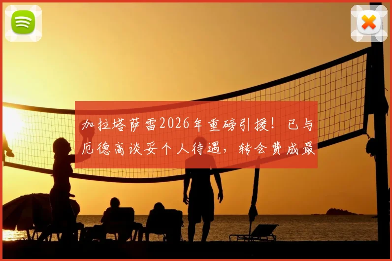 加拉塔萨雷2026年重磅引援！已与厄德高谈妥个人待遇，转会费成最后关键，阿森纳态度如何？