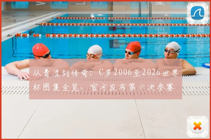 从青涩到传奇：C罗2006至2026世界杯图集全览，官方发布第六次参赛展望与历程回顾