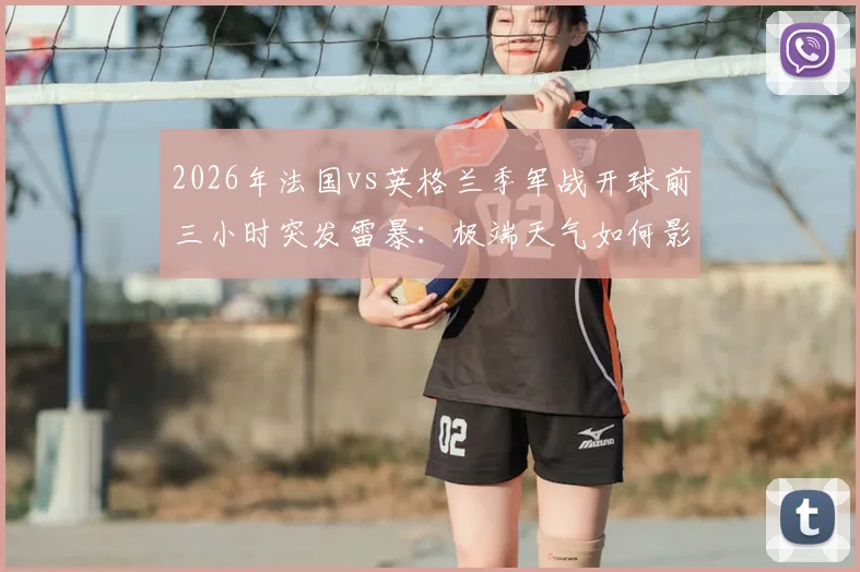 2026年法国vs英格兰季军战开球前三小时突发雷暴：极端天气如何影响顶级赛事进程与安全