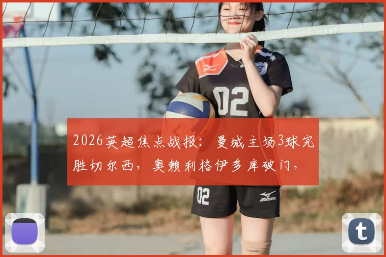 2026英超焦点战报：曼城主场3球完胜切尔西，奥赖利格伊多库破门，斯特林低迷全场数据盘点