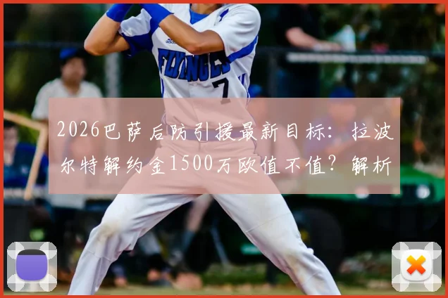 2026巴萨后防引援最新目标:拉波尔特解约金1500万欧值不值?解析其近期表现与转会谈判关键点
