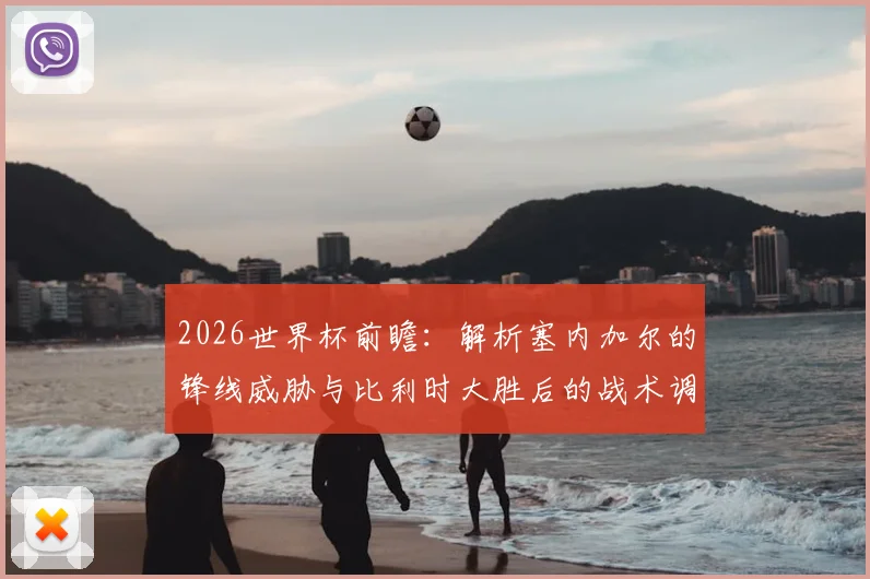 2026世界杯前瞻：解析塞内加尔的锋线威胁与比利时大胜后的战术调整