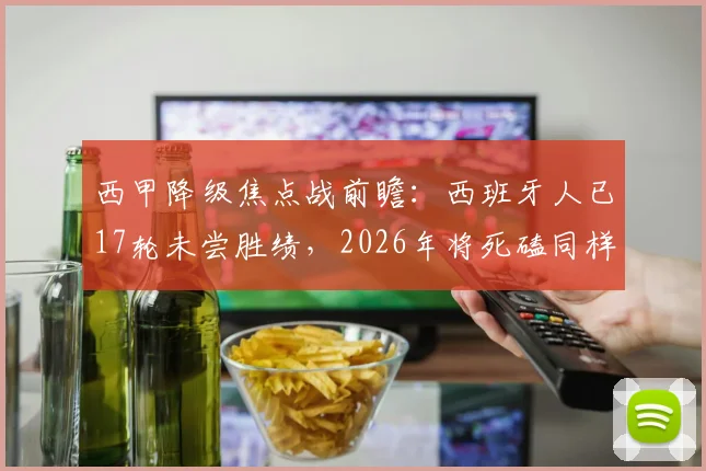 西甲降级焦点战前瞻：西班牙人已17轮未尝胜绩，2026年将死磕同样身陷泥潭的塞维利亚