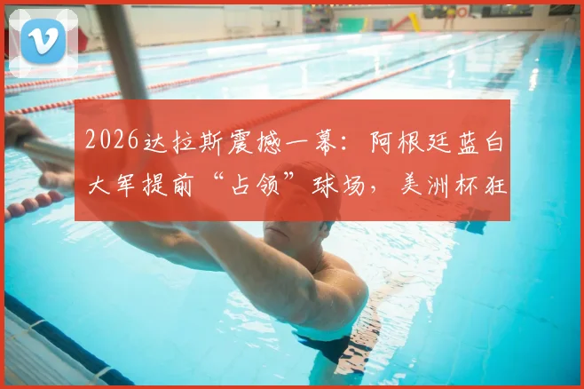 2026达拉斯震撼一幕:阿根廷蓝白大军提前“占领”球场,美洲杯狂热氛围引爆美国西南
