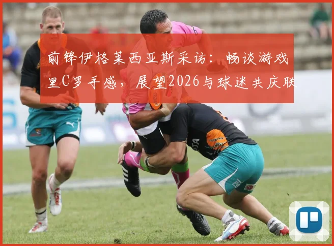 前锋伊格莱西亚斯采访：畅谈游戏里C罗手感，展望2026与球迷共庆联赛夺冠时刻