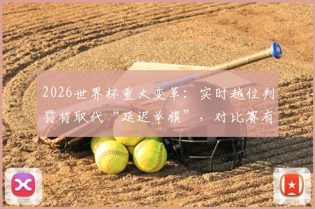 2026世界杯重大变革:实时越位判罚将取代“延迟举旗”,对比赛有何具体影响?