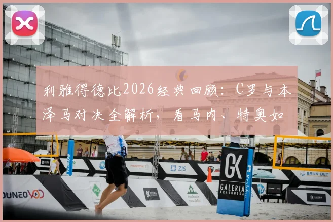 利雅得德比2026经典回顾：C罗与本泽马对决全解析，看马内、特奥如何左右战局