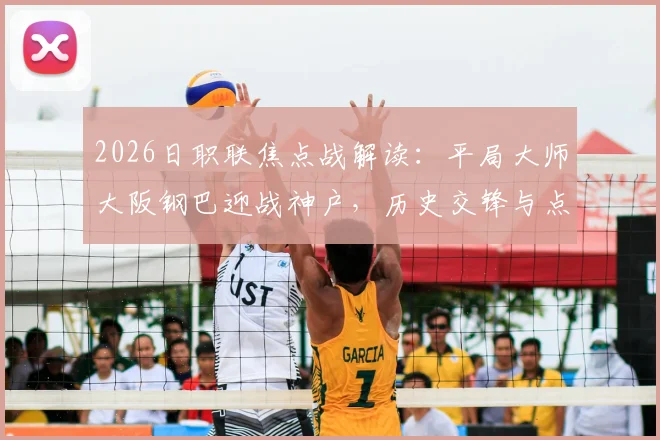 2026日职联焦点战解读：平局大师大阪钢巴迎战神户，历史交锋与点球软肋成关键看点