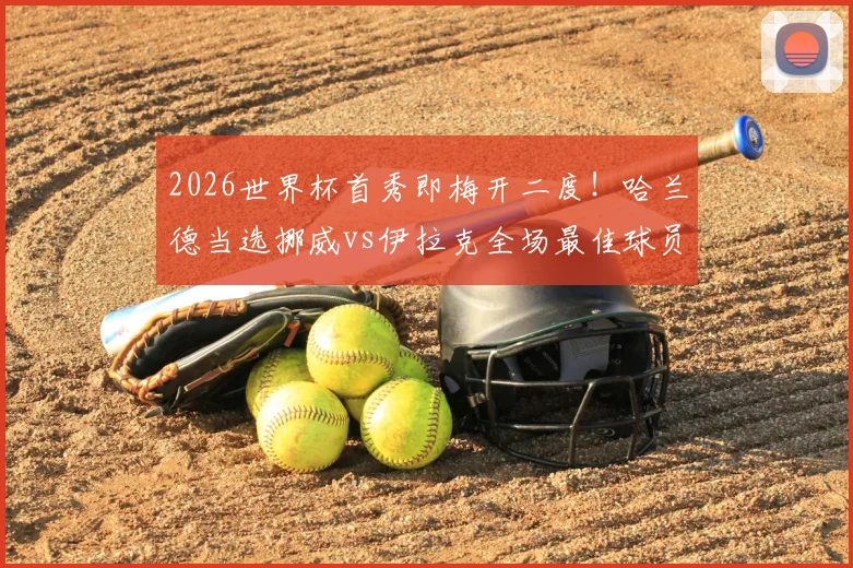 2026世界杯首秀即梅开二度!哈兰德当选挪威vs伊拉克全场最佳球员,详解其统治级表现