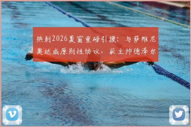 热刺2026夏窗重磅引援:与萨维尼奥达成原则性协议,获主帅德泽尔比高度欣赏,转会专家斯基拉确认