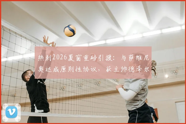 热刺2026夏窗重磅引援：与萨维尼奥达成原则性协议，获主帅德泽尔比高度欣赏，转会专家斯基拉确认