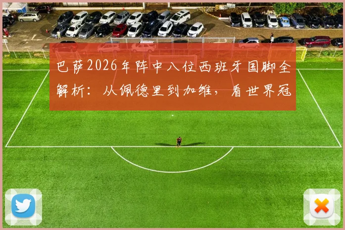 巴萨2026年阵中八位西班牙国脚全解析：从佩德里到加维，看世界冠军如何撑起红蓝脊梁