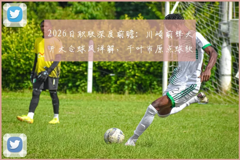 2026日职联深度前瞻:川崎前锋大开大合球风详解,千叶市原点球软肋如何应对?