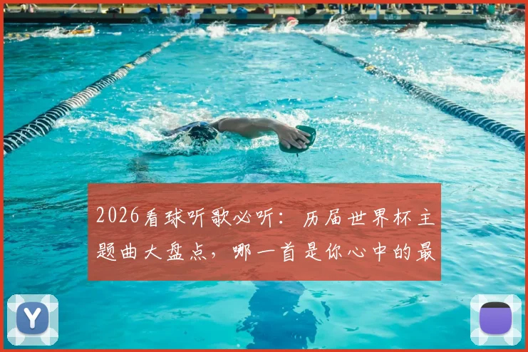 2026看球听歌必听：历届世界杯主题曲大盘点，哪一首是你心中的最强战歌？